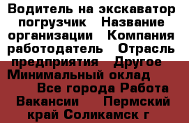 Водитель на экскаватор погрузчик › Название организации ­ Компания-работодатель › Отрасль предприятия ­ Другое › Минимальный оклад ­ 25 000 - Все города Работа » Вакансии   . Пермский край,Соликамск г.